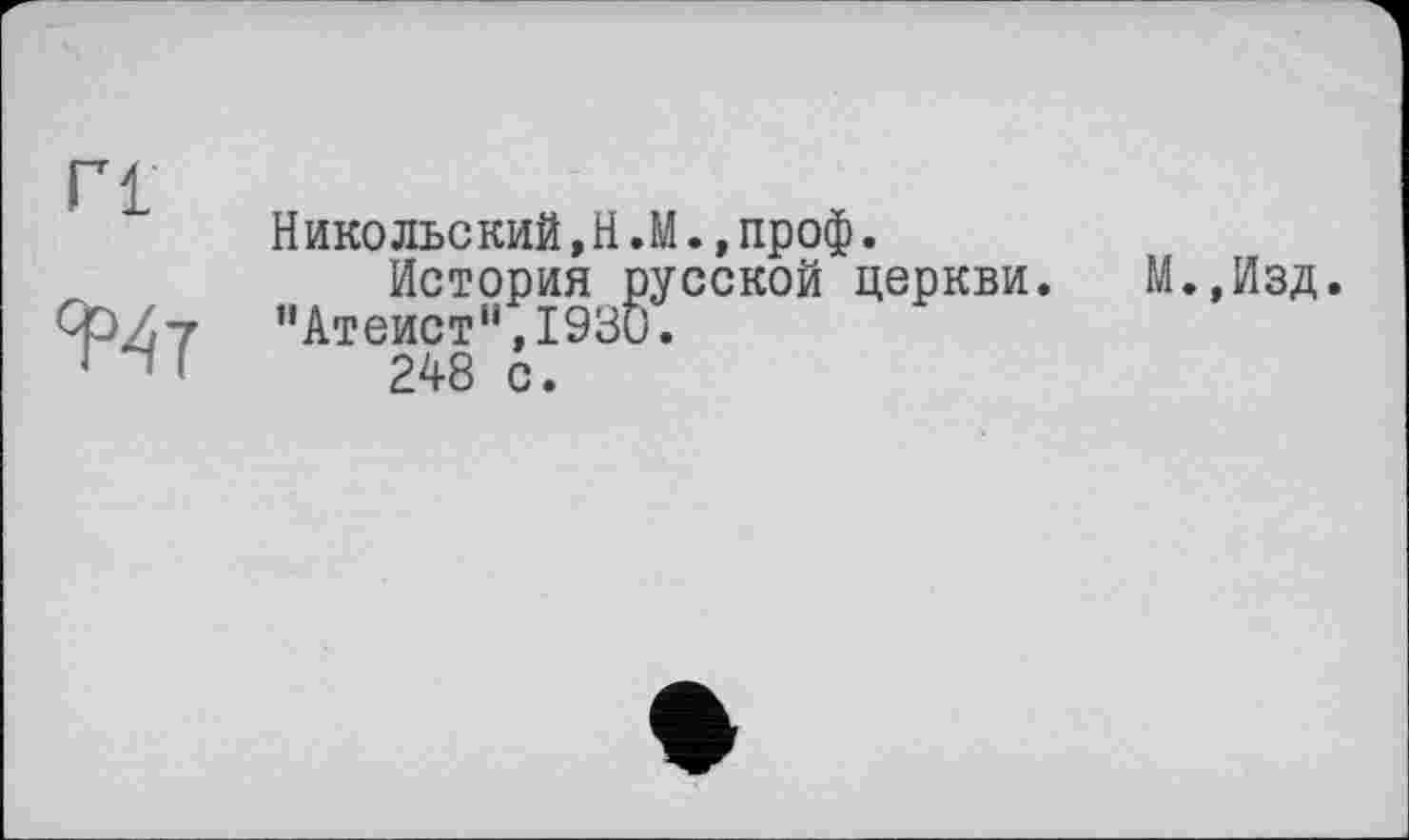 ﻿Г1
Нико льс кий,Н.М.,проф.
История русской церкви. ”Атеистн,1930.
248 с.
М.,Изд.